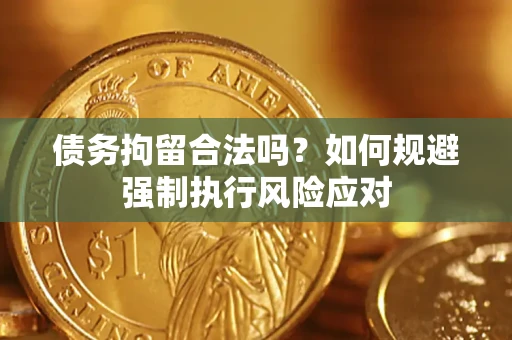济南债务拘留合法吗？如何规避强制执行风险应对