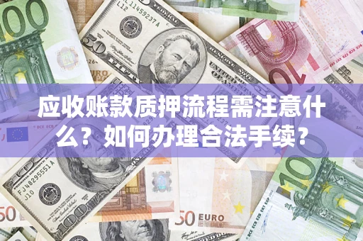 济南应收账款质押流程需注意什么？如何办理合法手续？