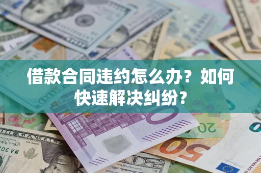 济南借款合同违约怎么办？如何快速解决纠纷？