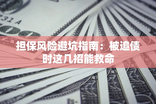济南担保风险避坑指南：被追债时这几招能救命