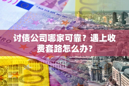 济南讨债公司哪家可靠？遇上收费套路怎么办？