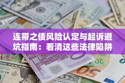 济南连带之债风险认定与起诉避坑指南：看清这些法律陷阱，避免无辜背债