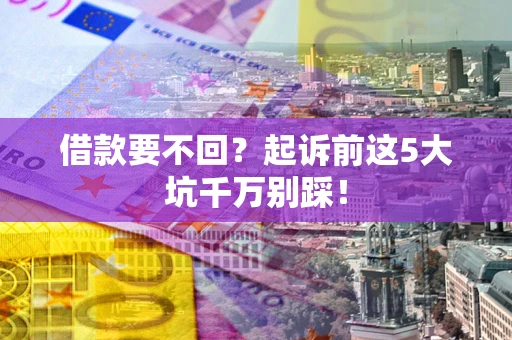 济南借款要不回？起诉前这5大坑千万别踩！