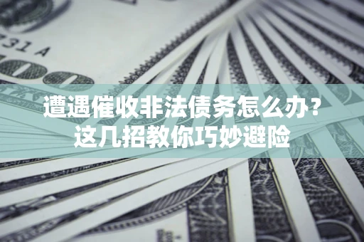 济南遭遇催收非法债务怎么办？这几招教你巧妙避险