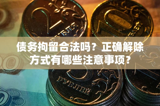 济南债务拘留合法吗？正确解除方式有哪些注意事项？