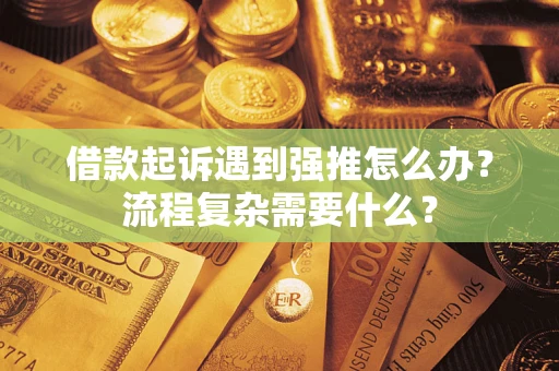 济南借款起诉遇到强推怎么办？流程复杂需要什么？