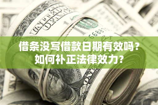 济南借条没写借款日期有效吗？如何补正法律效力？