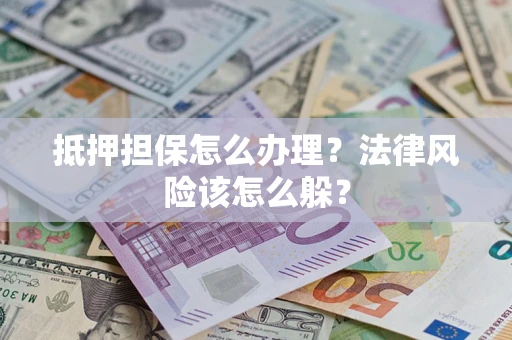 济南抵押担保怎么办理？法律风险该怎么躲？