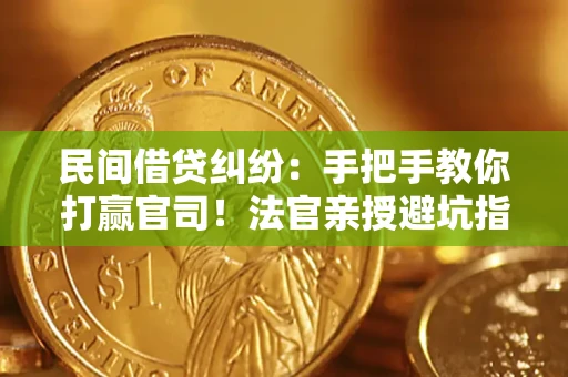 济南民间借贷纠纷：手把手教你打赢官司！法官亲授避坑指南