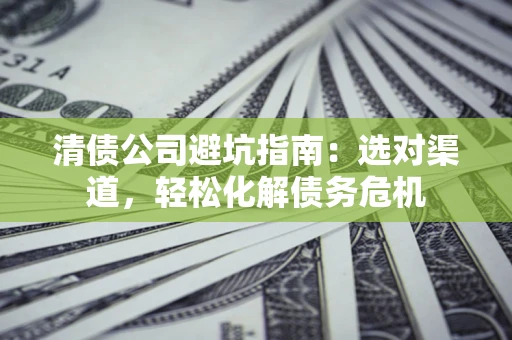 济南清债公司避坑指南：选对渠道，轻松化解债务危机