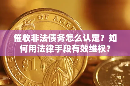 济南催收非法债务怎么认定？如何用法律手段有效维权？