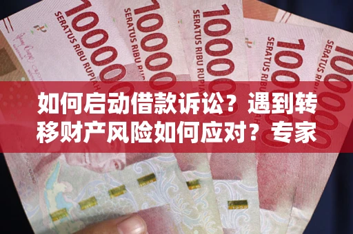 济南如何启动借款诉讼？遇到转移财产风险如何应对？专家解局支招