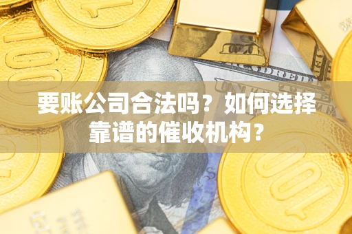 济南要账公司合法吗？如何选择靠谱的催收机构？