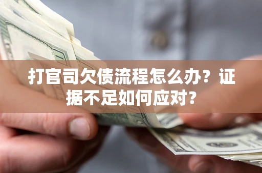 济南打官司欠债流程怎么办？证据不足如何应对？