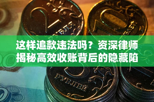 济南这样追款违法吗？资深律师揭秘高效收账背后的隐藏陷阱