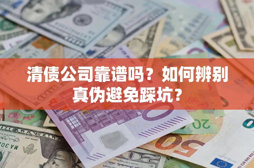 济南清债公司靠谱吗？如何辨别真伪避免踩坑？