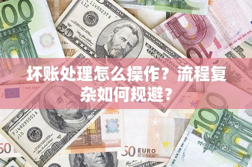 济南坏账处理怎么操作？流程复杂如何规避？