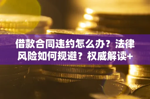 济南借款合同违约怎么办?法律风险如何规避?权威解读+实用指南 济南借款合同违约怎么办?法律风险如何规避?权威解读+实用指南