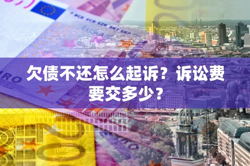 济南欠债不还怎么起诉？诉讼费要交多少？