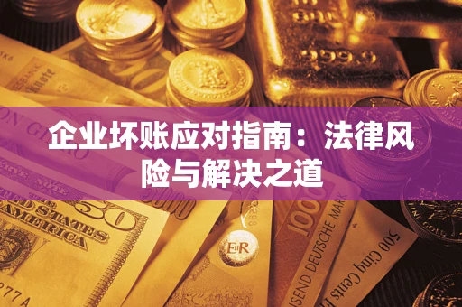 济南企业坏账应对指南：法律风险与解决之道