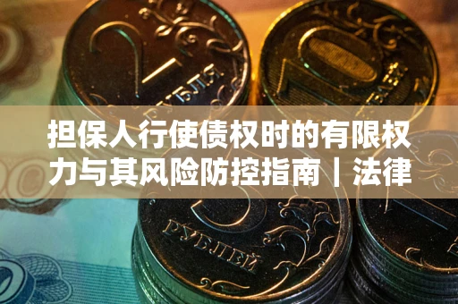 济南担保人行使债权时的有限权力与其风险防控指南｜法律实务解析
