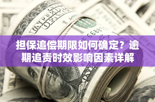 济南担保追偿期限如何确定？逾期追责时效影响因素详解