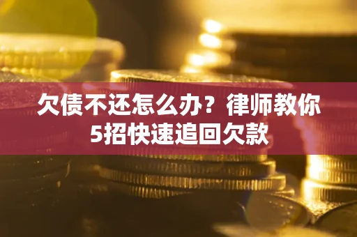 济南欠债不还怎么办？律师教你5招快速追回欠款