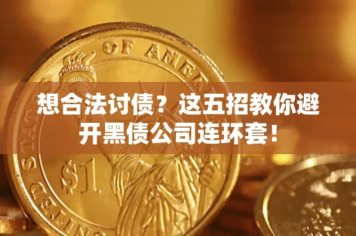 济南想合法讨债？这五招教你避开黑债公司连环套！