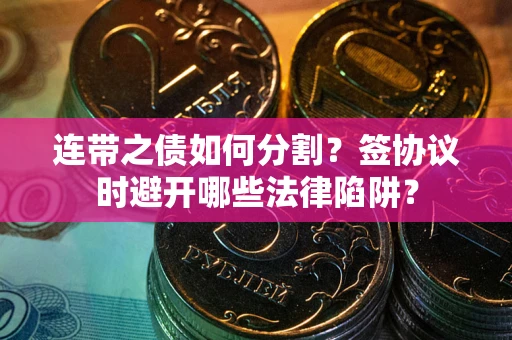 济南连带之债如何分割？签协议时避开哪些法律陷阱？