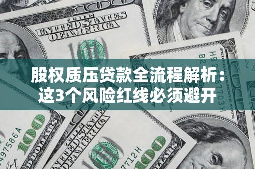 济南股权质压贷款全流程解析：这3个风险红线必须避开