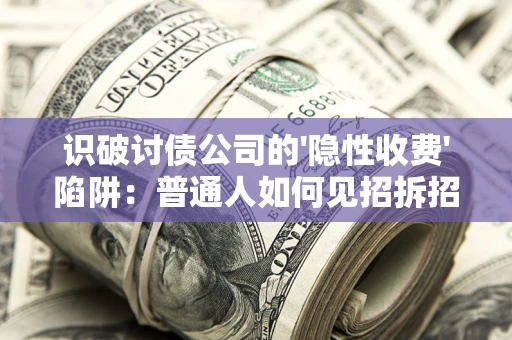 济南识破讨债公司的'隐性收费'陷阱：普通人如何见招拆招？