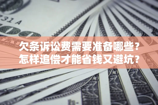 济南欠条诉讼费需要准备哪些？怎样追偿才能省钱又避坑？