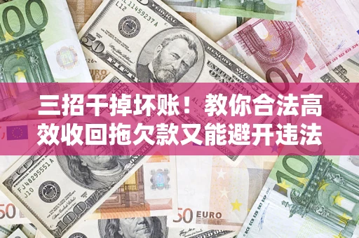 济南三招干掉坏账！教你合法高效收回拖欠款又能避开违法雷区