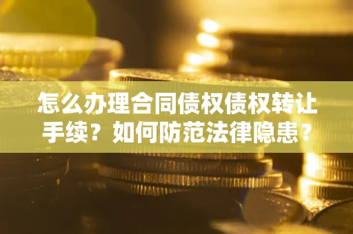 济南怎么办理合同债权债权转让手续？如何防范法律隐患？