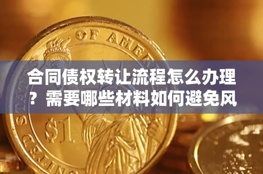 济南合同债权转让流程怎么办理？需要哪些材料如何避免风险？