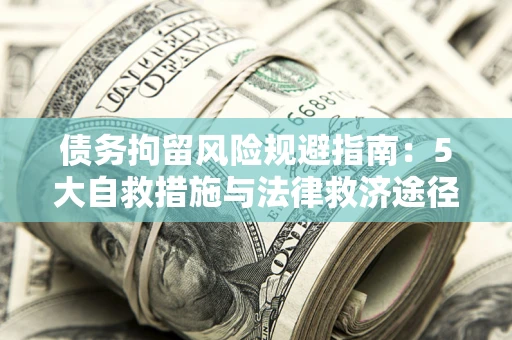 济南债务拘留风险规避指南：5大自救措施与法律救济途径