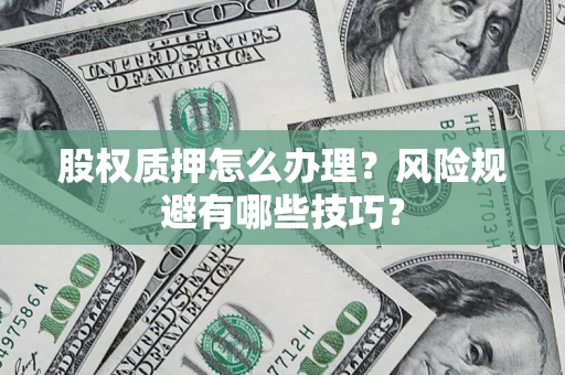 济南股权质押怎么办理？风险规避有哪些技巧？