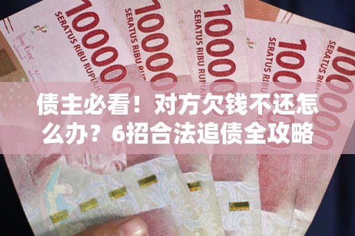 济南债主必看！对方欠钱不还怎么办？6招合法追债全攻略