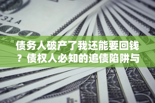 济南债务人破产了我还能要回钱？债权人必知的追债陷阱与破局之道