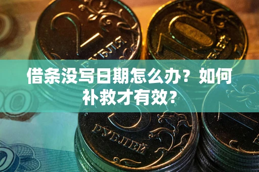 济南借条没写日期怎么办？如何补救才有效？