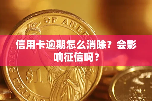 济南信用卡逾期怎么消除？会影响征信吗？