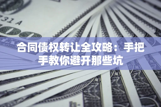 济南合同债权转让全攻略：手把手教你避开那些坑