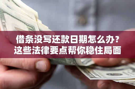 济南借条没写还款日期怎么办？这些法律要点帮你稳住局面