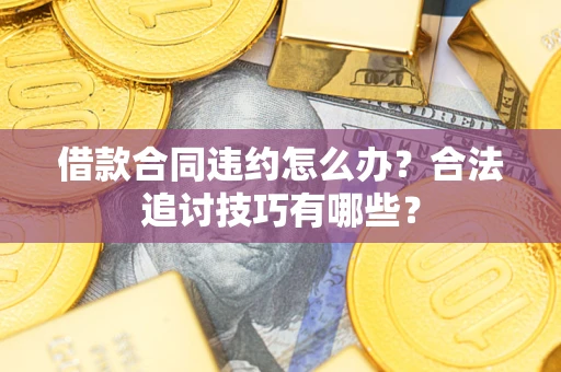 济南借款合同违约怎么办？合法追讨技巧有哪些？