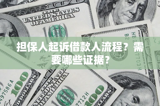 济南担保人起诉借款人流程?需要哪些证据? 济南担保人起诉借款人流程?需要哪些证据?