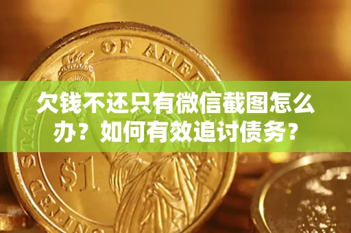 济南欠钱不还只有微信截图怎么办？如何有效追讨债务？