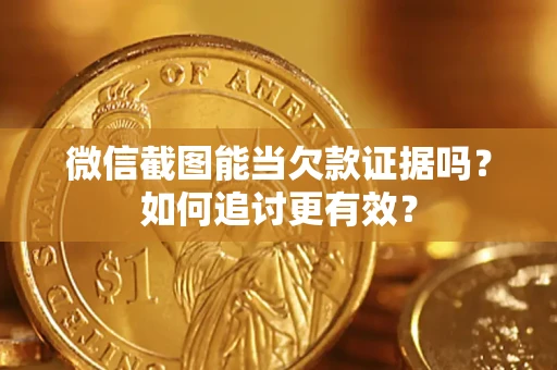 济南微信截图能当欠款证据吗？如何追讨更有效？