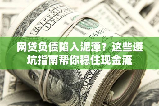 济南网贷负债陷入泥潭？这些避坑指南帮你稳住现金流