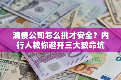 济南清债公司怎么挑才安全?内行人教你避开三大致命坑 济南清债公司怎么挑才安全?内行人教你避开三大致命坑
