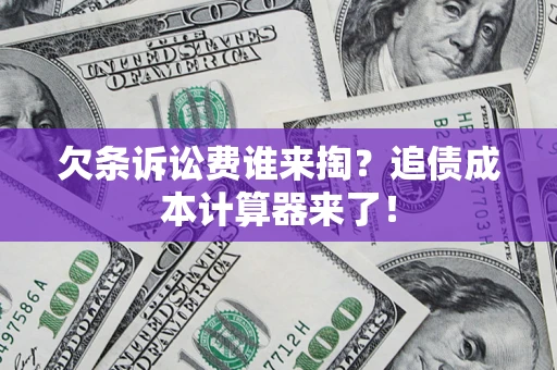 济南欠条诉讼费谁来掏？追债成本计算器来了！